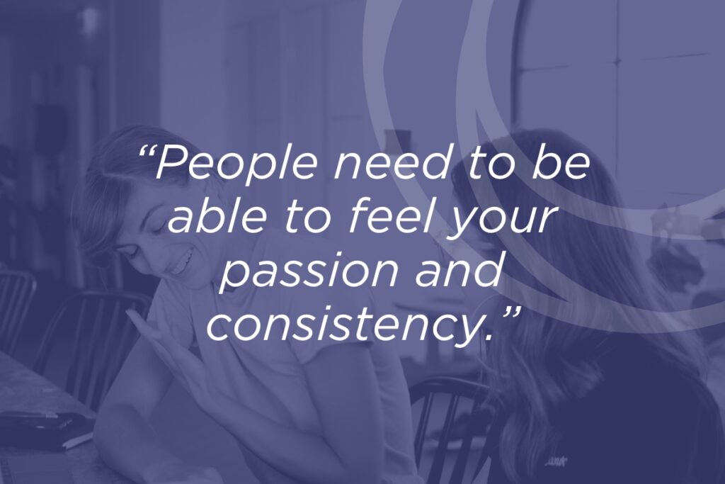 People need to be able to find your passion and consistency