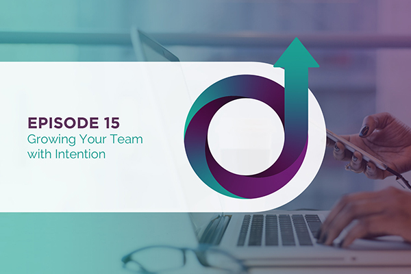 Episode 15 - Growing Your Team with Intention