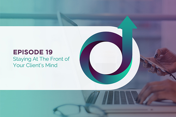 Episode 19 - Staying at the Front of Your Client's Mind