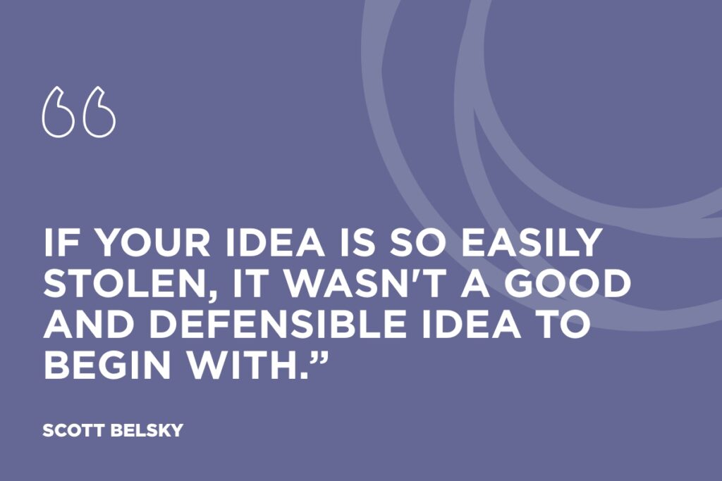 if your idea is so easily stolen, it wasn't a good and defensible idea to begin with.”